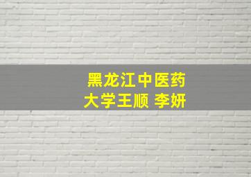 黑龙江中医药大学王顺 李妍